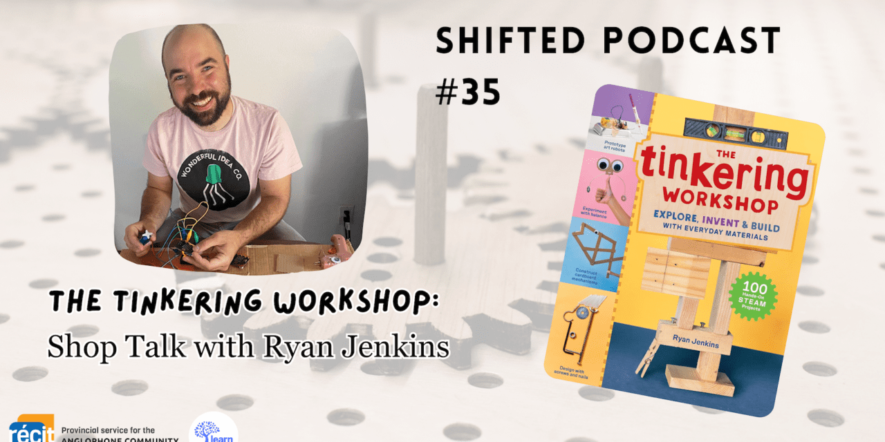 ShiftED Podcast #35 – The Tinkering Workshop: Shop Talk with Ryan Jenkins